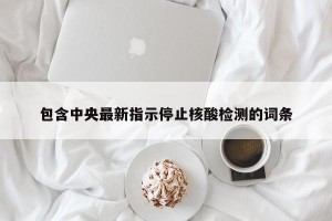 包含中央最新指示停止核酸检测的词条