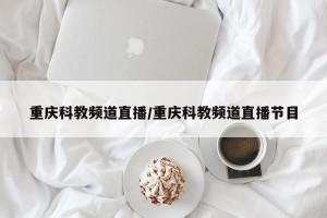 重庆科教频道直播/重庆科教频道直播节目