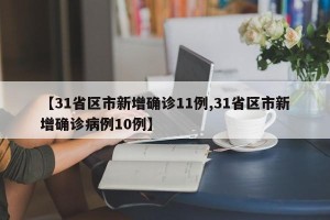 【31省区市新增确诊11例,31省区市新增确诊病例10例】