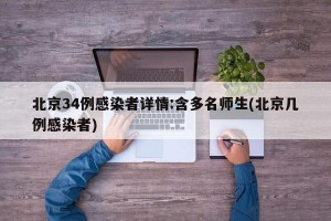 北京34例感染者详情:含多名师生(北京几例感染者)